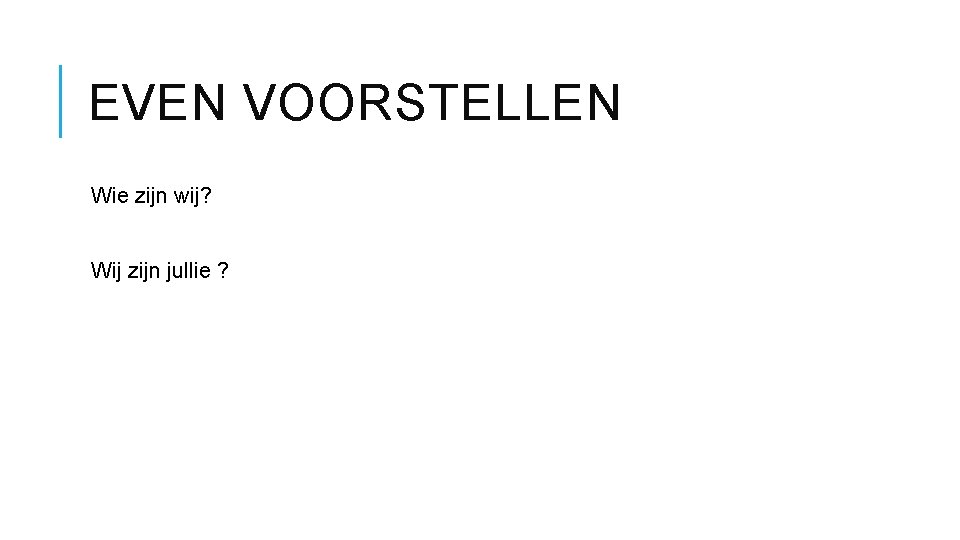 EVEN VOORSTELLEN Wie zijn wij? Wij zijn jullie ? 