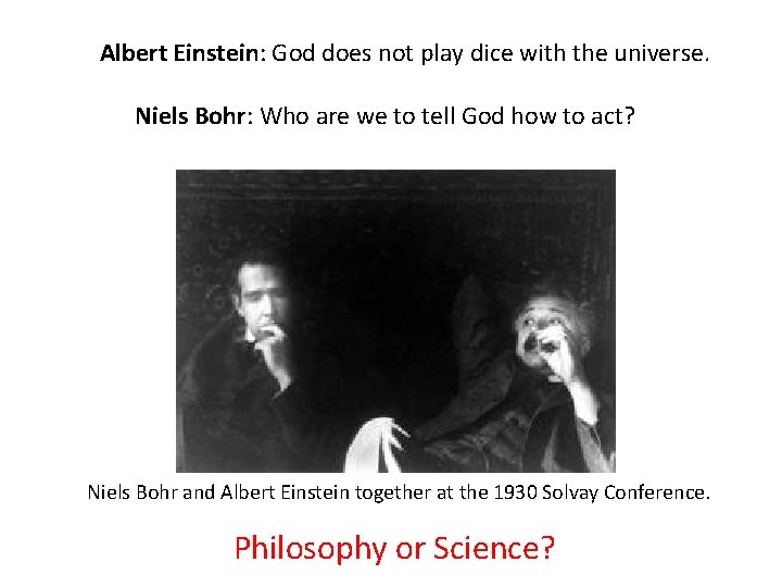 Albert Einstein: God does not play dice with the universe. Niels Bohr: Who are