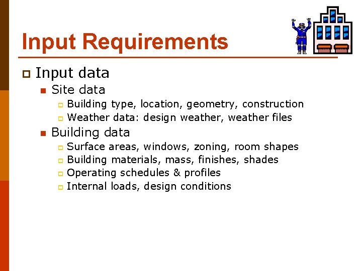 Input Requirements p Input data n Site data Building type, location, geometry, construction p