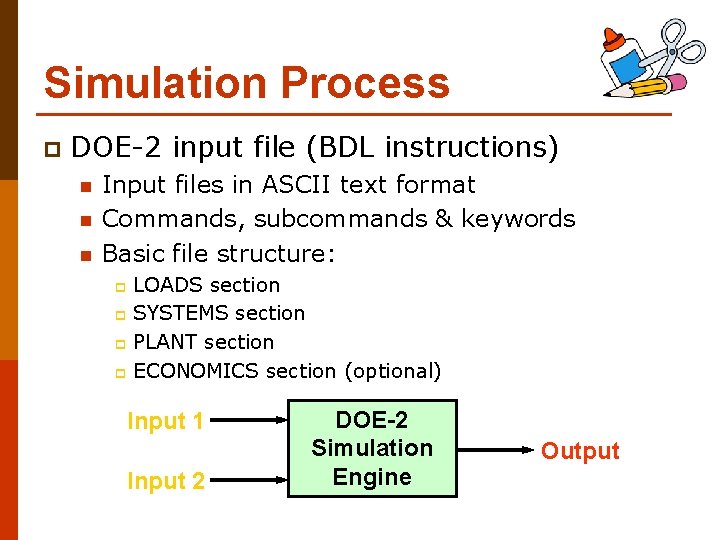Simulation Process p DOE-2 input file (BDL instructions) n n n Input files in