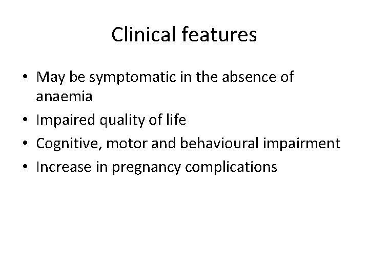 Clinical features • May be symptomatic in the absence of anaemia • Impaired quality