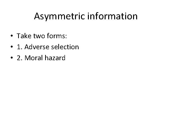 Asymmetric information • Take two forms: • 1. Adverse selection • 2. Moral hazard