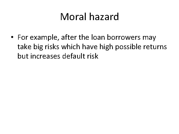 Moral hazard • For example, after the loan borrowers may take big risks which