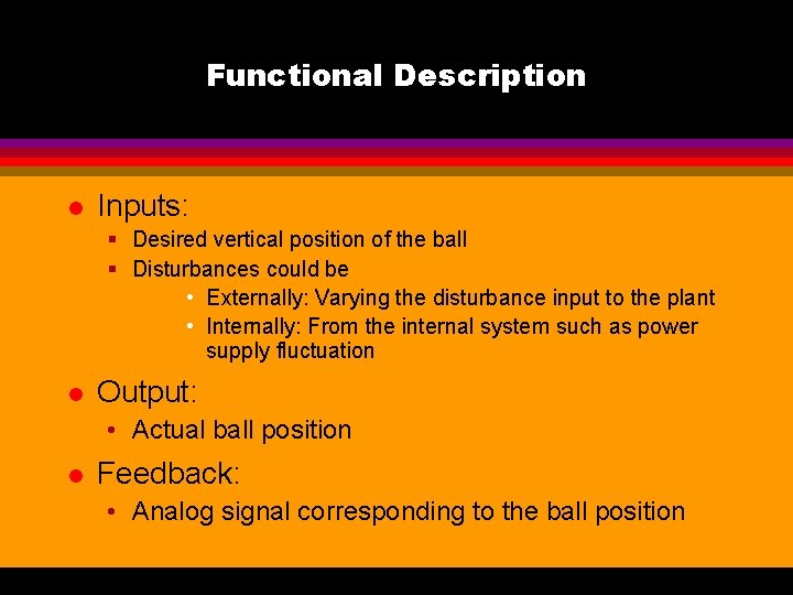 Functional Description l Inputs: § Desired vertical position of the ball § Disturbances could