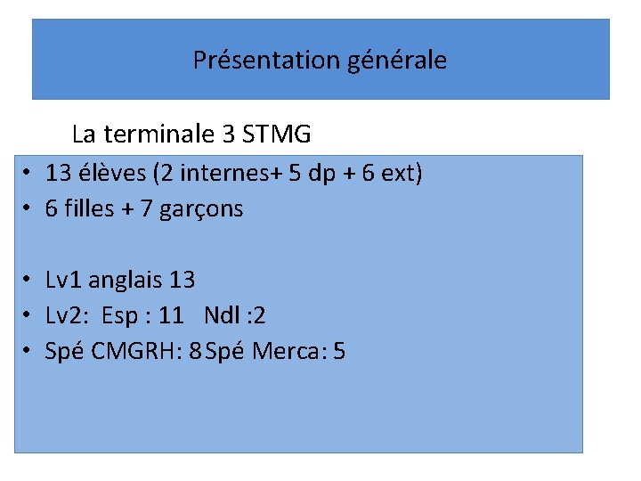 Présentation générale La terminale 3 STMG • 13 élèves (2 internes+ 5 dp +