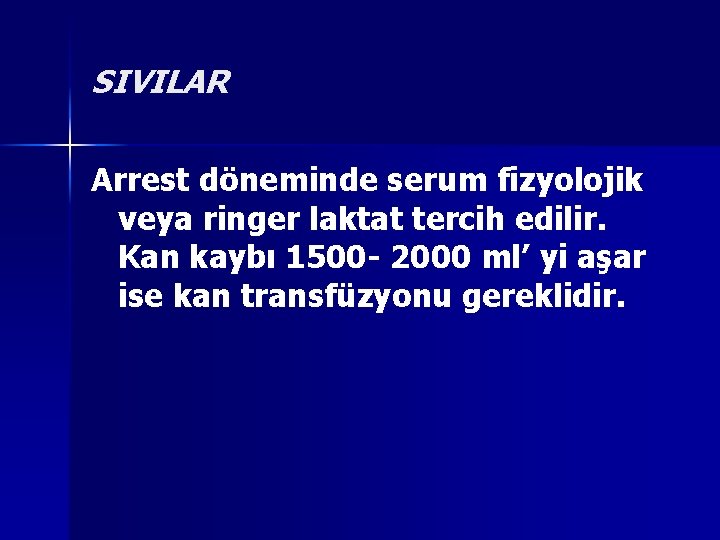 SIVILAR Arrest döneminde serum fizyolojik veya ringer laktat tercih edilir. Kan kaybı 1500 -