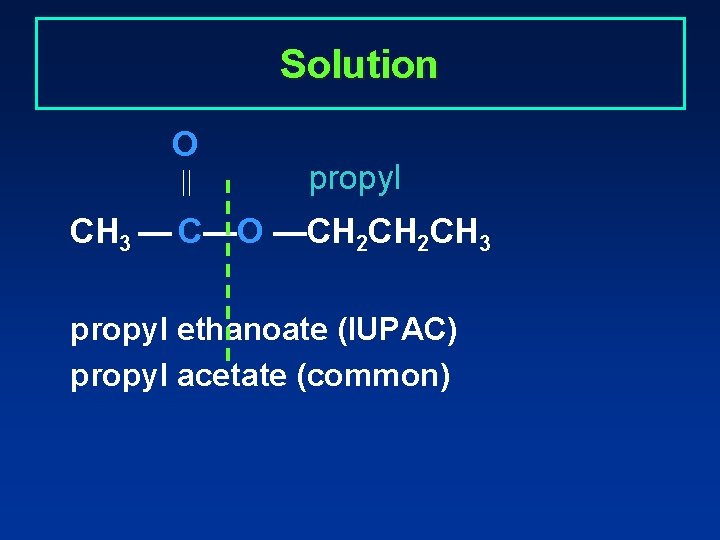 Solution O propyl CH 3 — C—O —CH 2 CH 3 propyl ethanoate (IUPAC)