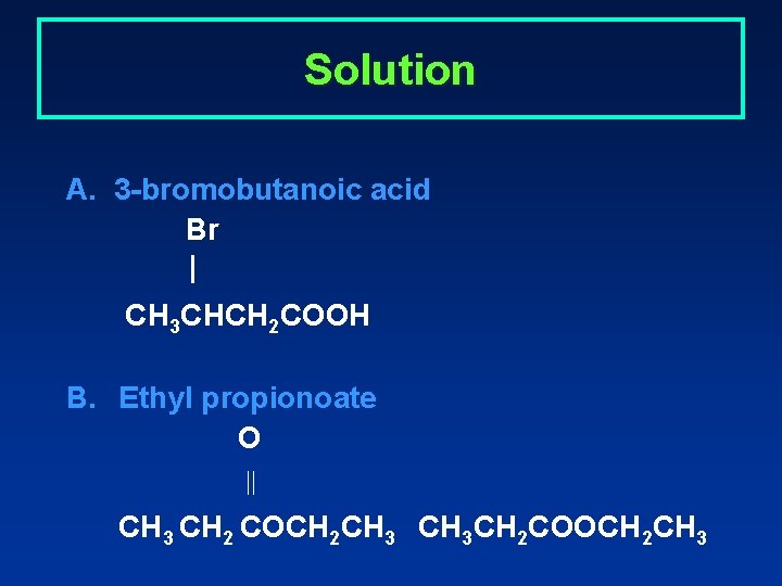 Solution A. 3 -bromobutanoic acid Br | CH 3 CHCH 2 COOH B. Ethyl