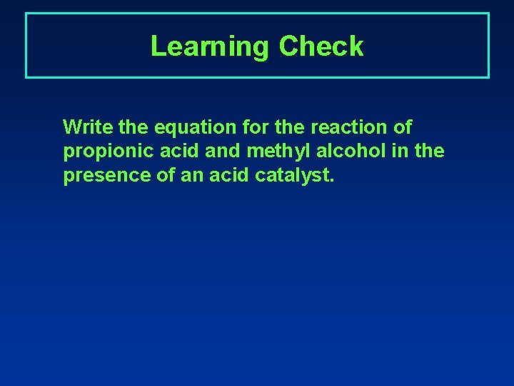 Learning Check Write the equation for the reaction of propionic acid and methyl alcohol