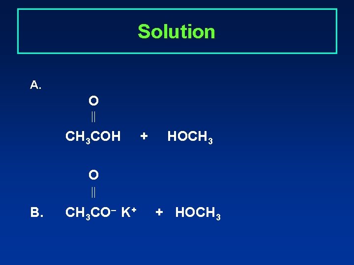Solution A. O CH 3 COH + HOCH 3 O B. CH 3 CO–