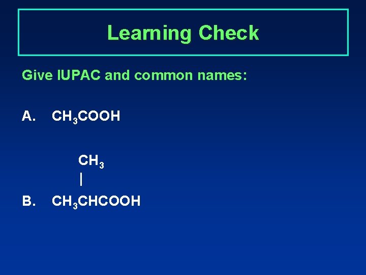 Learning Check Give IUPAC and common names: A. CH 3 COOH CH 3 |