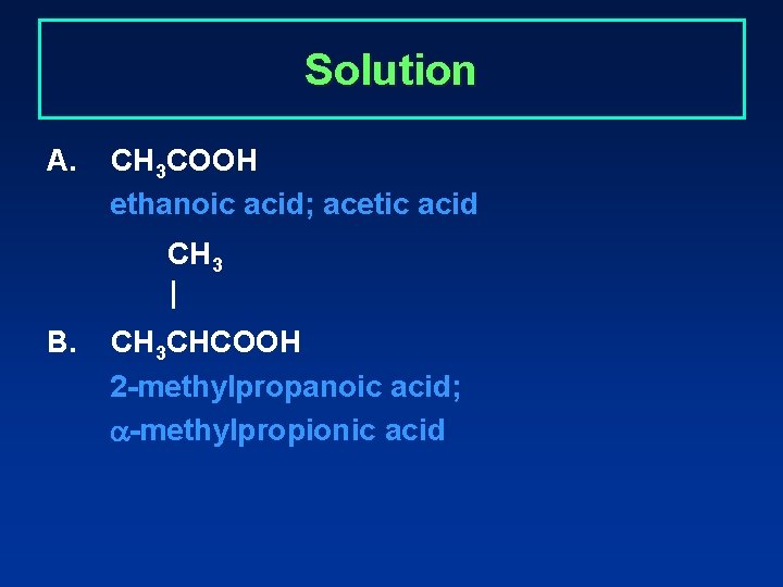 Solution A. CH 3 COOH ethanoic acid; acetic acid CH 3 | B. CH