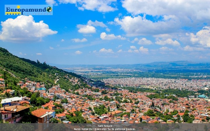 Toda Turquia Bursa: Called the 'green city' for its parks and gardens. Toda Turquia Bursa: Called the 'green city' for its parks and gardens.