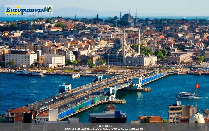 Toda Turquia Istanbul: Birthplace of civilisations and cultural and monumental capital. 