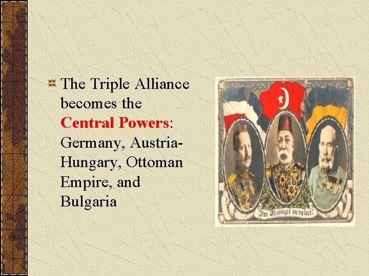 The Triple Alliance becomes the Central Powers: Germany, Austria. Hungary, Ottoman Empire, and Bulgaria