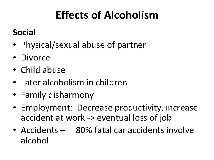 Effects of Alcoholism Social • Physical/sexual abuse of partner • Divorce • Child abuse