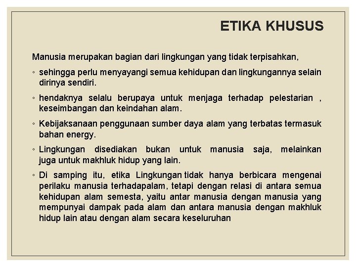 ETIKA KHUSUS Manusia merupakan bagian dari lingkungan yang tidak terpisahkan, ◦ sehingga perlu menyayangi