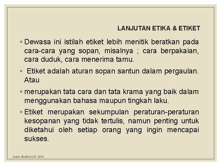 LANJUTAN ETIKA & ETIKET ◦ Dewasa ini istilah etiket lebih menitik beratkan pada cara-cara LANJUTAN ETIKA & ETIKET ◦ Dewasa ini istilah etiket lebih menitik beratkan pada cara-cara