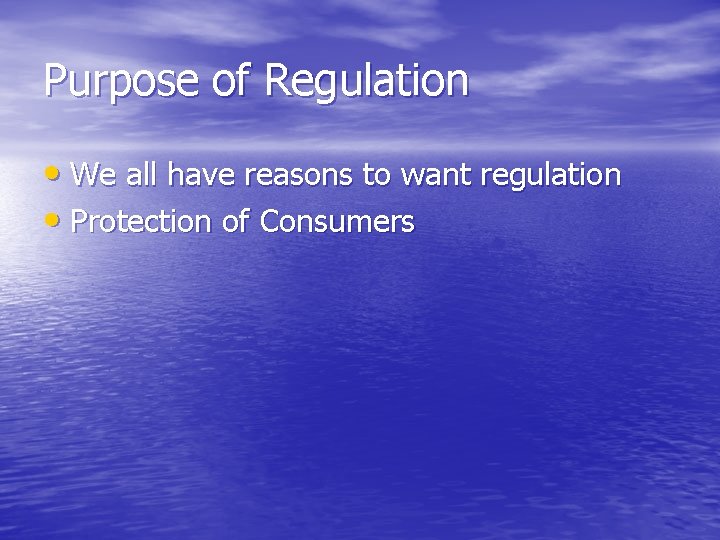 Purpose of Regulation • We all have reasons to want regulation • Protection of