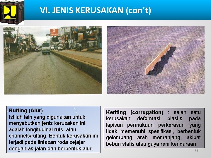 VI. JENIS KERUSAKAN (con’t) Rutting (Alur) Istilah lain yang digunakan untuk menyebutkan jenis kerusakan