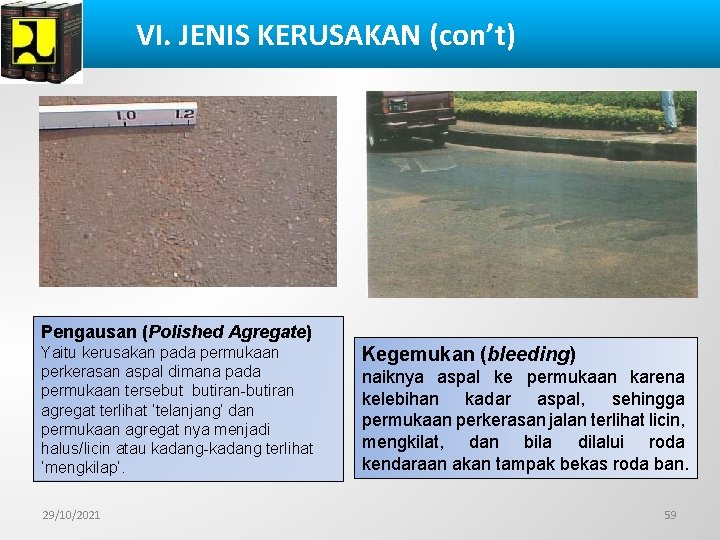 VI. JENIS KERUSAKAN (con’t) Pengausan (Polished Agregate) Yaitu kerusakan pada permukaan perkerasan aspal dimana