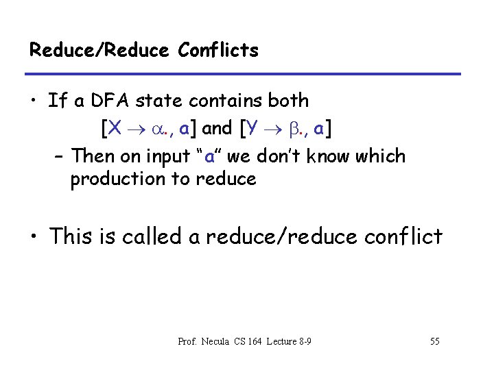 Reduce/Reduce Conflicts • If a DFA state contains both [X . , a] and