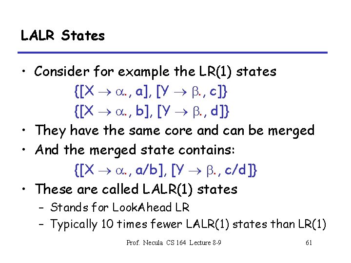 LALR States • Consider for example the LR(1) states {[X . , a], [Y
