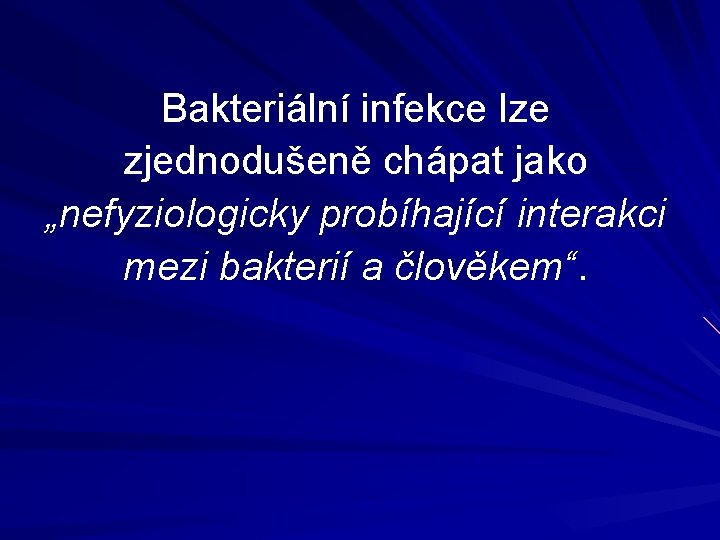 Bakteriální infekce lze zjednodušeně chápat jako „nefyziologicky probíhající interakci mezi bakterií a člověkem“. 