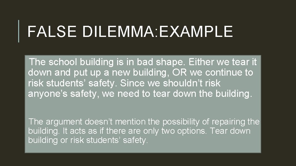 FALSE DILEMMA: EXAMPLE The school building is in bad shape. Either we tear it