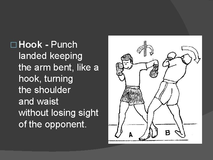 � Hook - Punch landed keeping the arm bent, like a hook, turning the