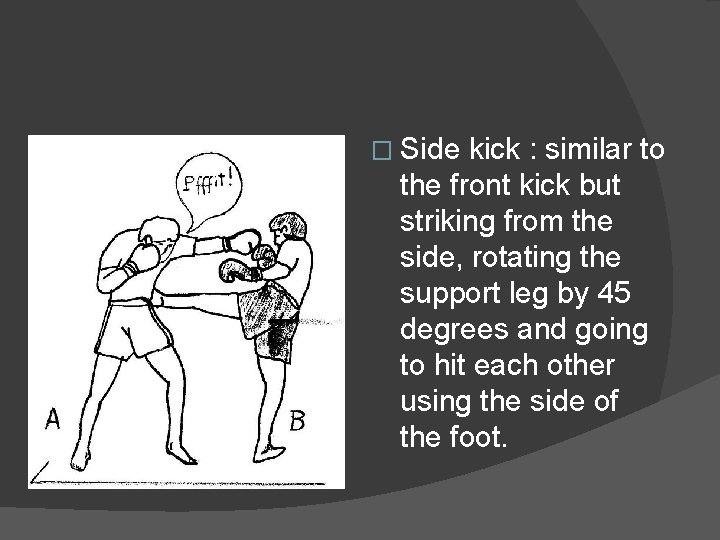 � Side kick : similar to the front kick but striking from the side,