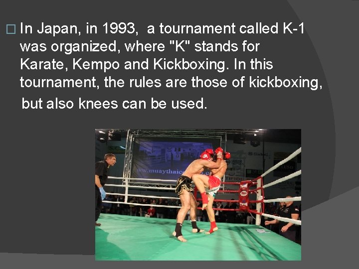 � In Japan, in 1993, a tournament called K-1 was organized, where "K" stands