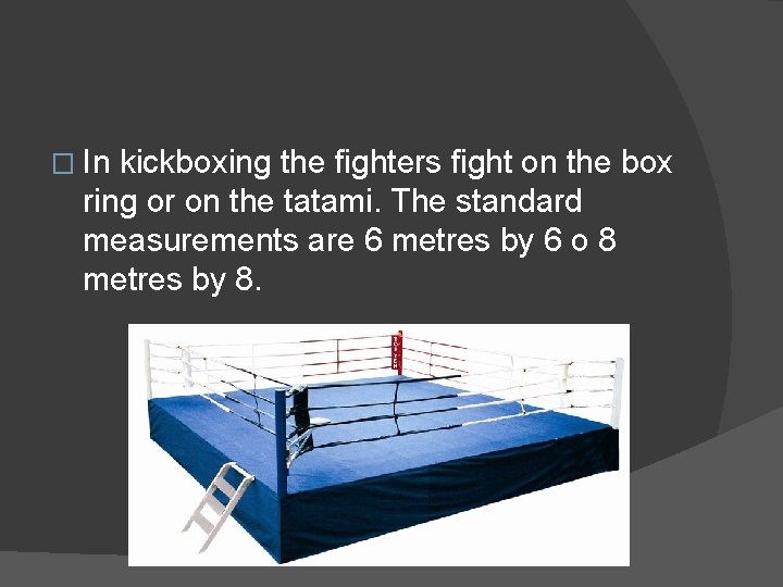 � In kickboxing the fighters fight on the box ring or on the tatami.