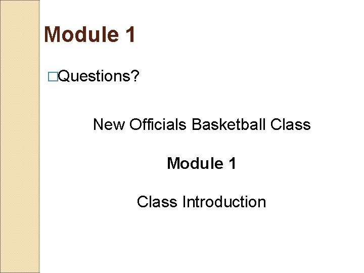 Module 1 �Questions? New Officials Basketball Class Module 1 Class Introduction 