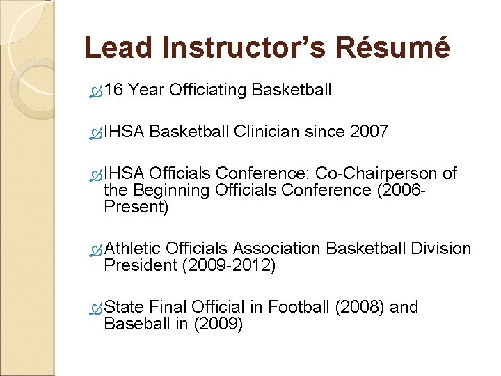 Lead Instructor’s Résumé 16 Year Officiating Basketball IHSA Basketball Clinician since 2007 IHSA Officials