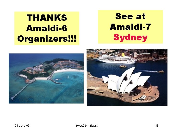 THANKS Amaldi-6 Organizers!!! 24 -June-05 Amaldi-6 - Barish See at Amaldi-7 Sydney 33 