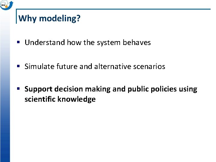 Why modeling? § Understand how the system behaves § Simulate future and alternative scenarios