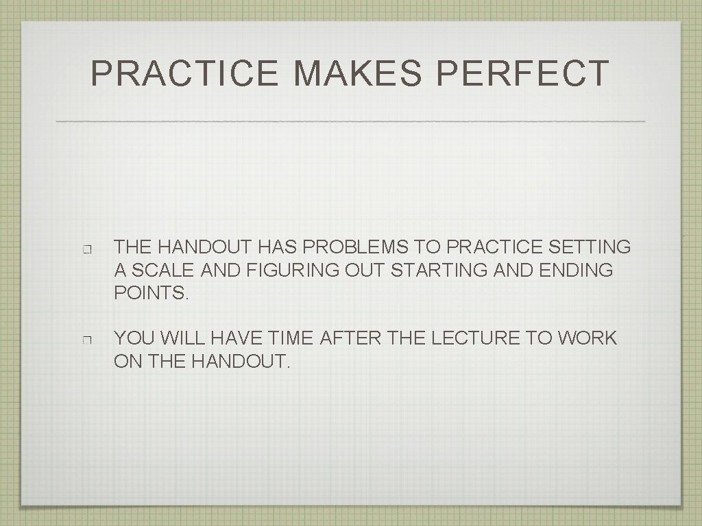 PRACTICE MAKES PERFECT THE HANDOUT HAS PROBLEMS TO PRACTICE SETTING A SCALE AND FIGURING
