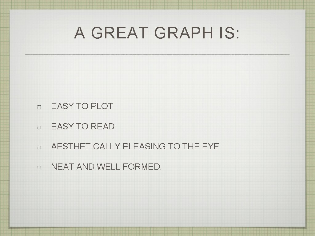 A GREAT GRAPH IS: EASY TO PLOT EASY TO READ AESTHETICALLY PLEASING TO THE
