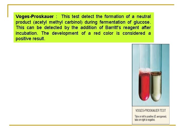 Voges-Proskauer : This test detect the formation of a neutral product (acetyl methyl carbinol)