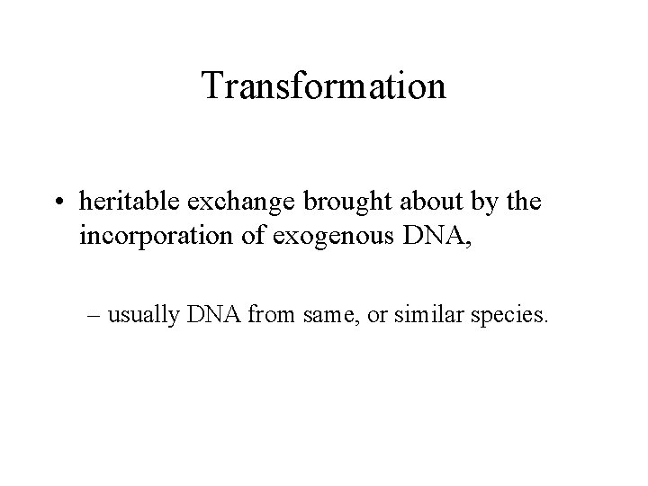 Transformation • heritable exchange brought about by the incorporation of exogenous DNA, – usually