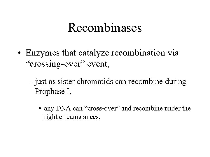 Recombinases • Enzymes that catalyze recombination via “crossing-over” event, – just as sister chromatids