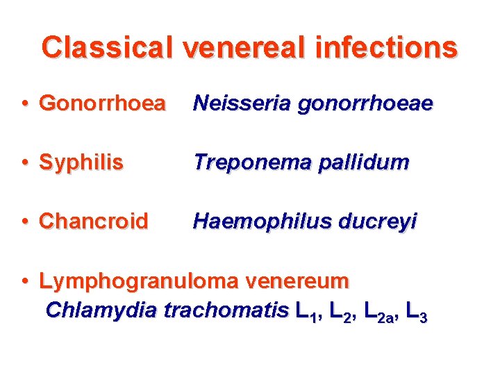 Classical venereal infections • Gonorrhoea Neisseria gonorrhoeae • Syphilis Treponema pallidum • Chancroid Haemophilus