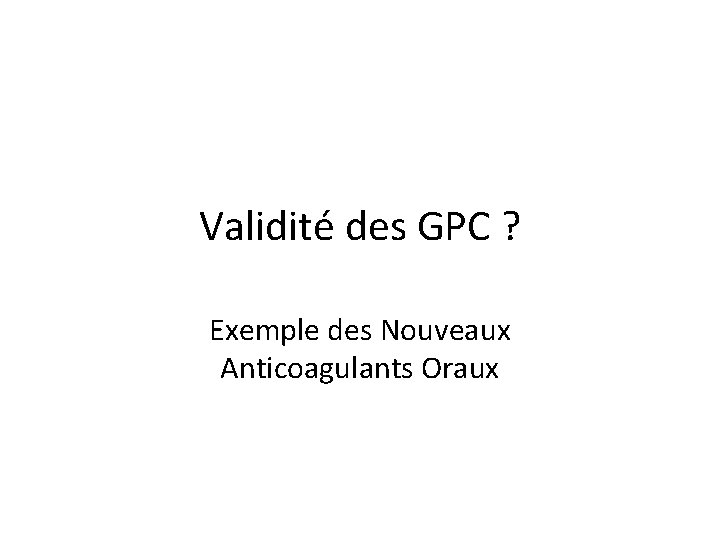 Validité des GPC ? Exemple des Nouveaux Anticoagulants Oraux 