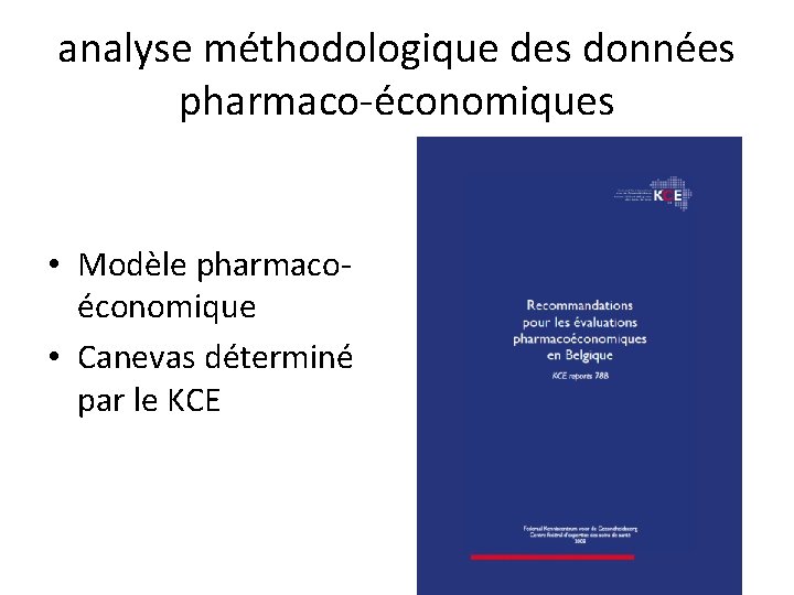 analyse méthodologique des données pharmaco-économiques • Modèle pharmacoéconomique • Canevas déterminé par le KCE