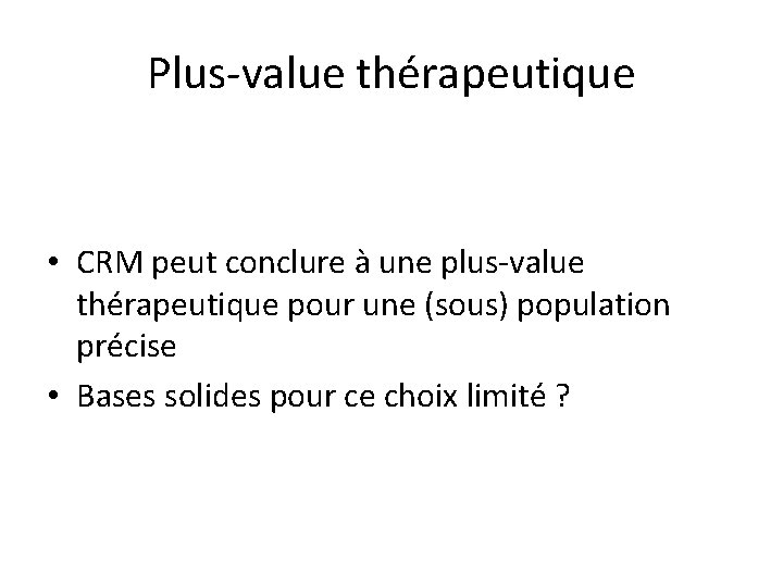 Plus-value thérapeutique • CRM peut conclure à une plus-value thérapeutique pour une (sous) population
