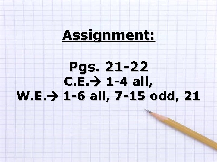 Assignment: Pgs. 21 -22 C. E. 1 -4 all, W. E. 1 -6 all, Assignment: Pgs. 21 -22 C. E. 1 -4 all, W. E. 1 -6 all,