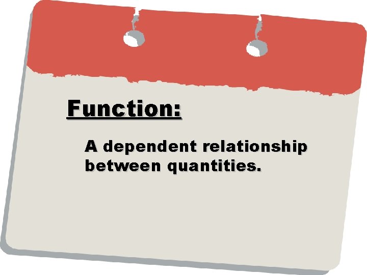 Function: A dependent relationship between quantities. Function: A dependent relationship between quantities.