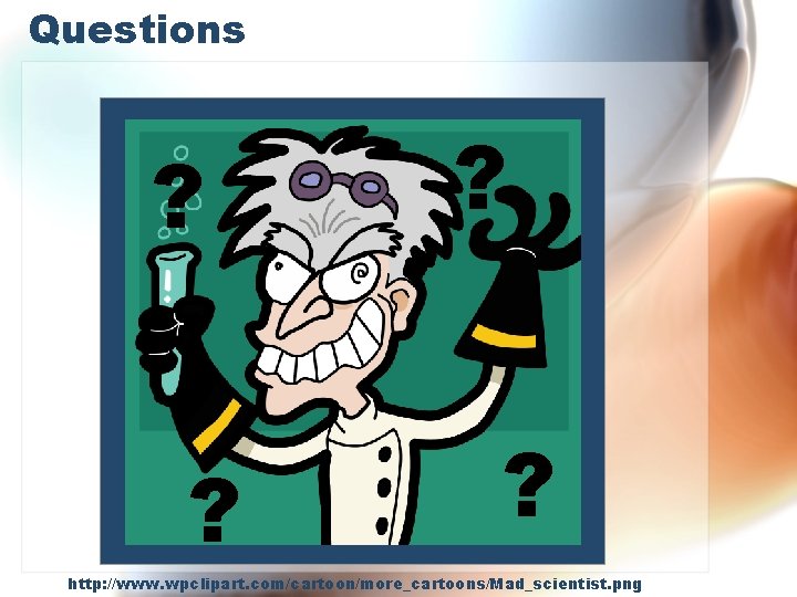 Questions ? ? http: //www. wpclipart. com/cartoon/more_cartoons/Mad_scientist. png Questions ? ? http: //www. wpclipart. com/cartoon/more_cartoons/Mad_scientist. png