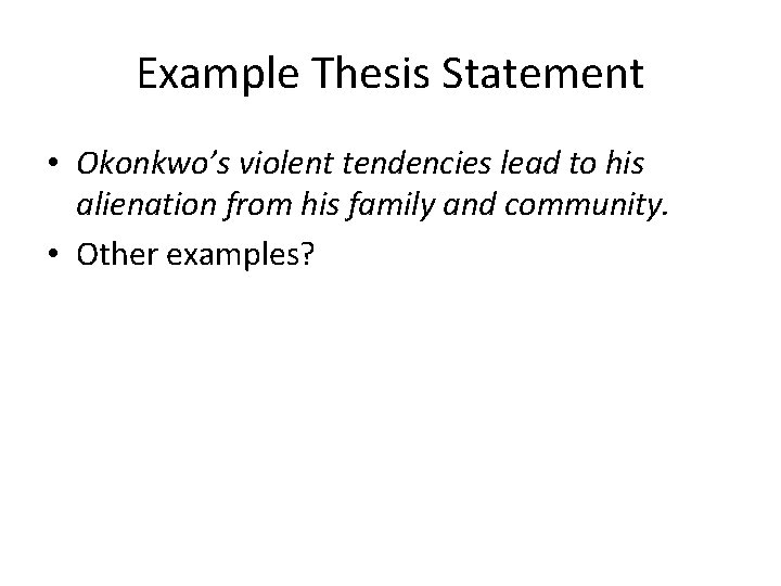 Example Thesis Statement • Okonkwo’s violent tendencies lead to his alienation from his family